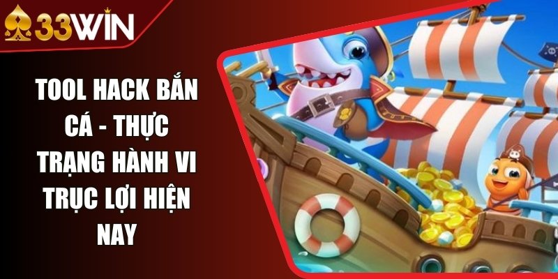 Tool Hack Bắn Cá - Thực Trạng Hành Vi Trục Lợi Hiện Nay